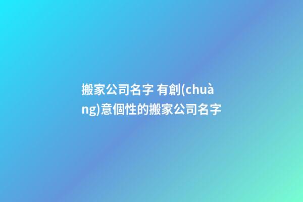 搬家公司名字 有創(chuàng)意個性的搬家公司名字